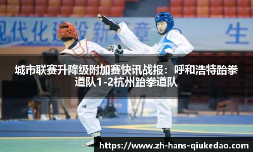 城市联赛升降级附加赛快讯战报：呼和浩特跆拳道队1-2杭州跆拳道队