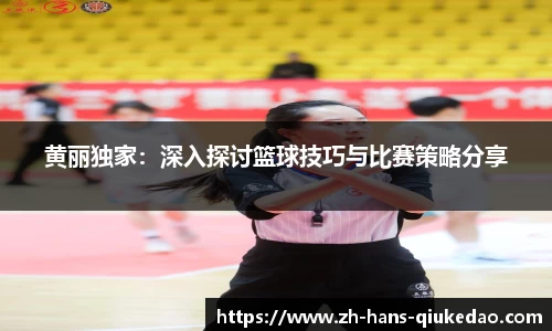黄丽独家：深入探讨篮球技巧与比赛策略分享