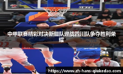 中甲联赛精彩对决新疆队迎战四川队争夺胜利荣耀