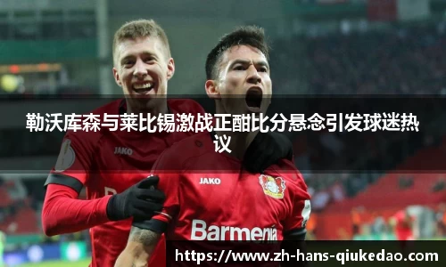 勒沃库森与莱比锡激战正酣比分悬念引发球迷热议
